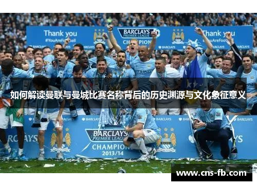 如何解读曼联与曼城比赛名称背后的历史渊源与文化象征意义