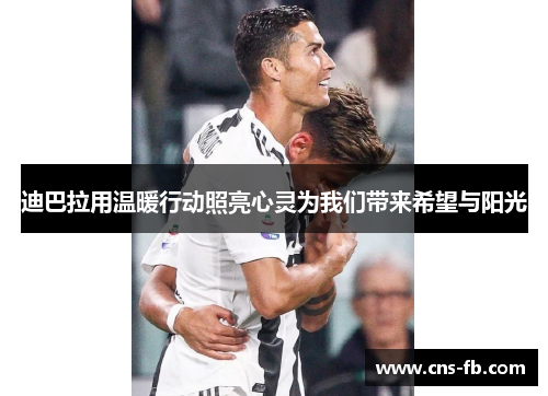 迪巴拉用温暖行动照亮心灵为我们带来希望与阳光