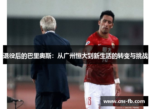 退役后的巴里奥斯:从广州恒大到新生活的转变与挑战