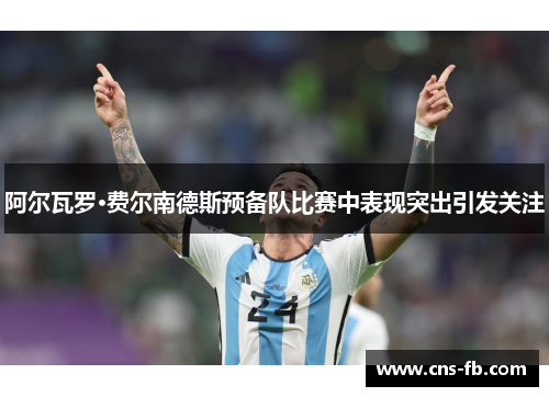 阿尔瓦罗·费尔南德斯预备队比赛中表现突出引发关注 阿尔瓦罗·费尔南德斯预备队比赛中表现突出引发关注