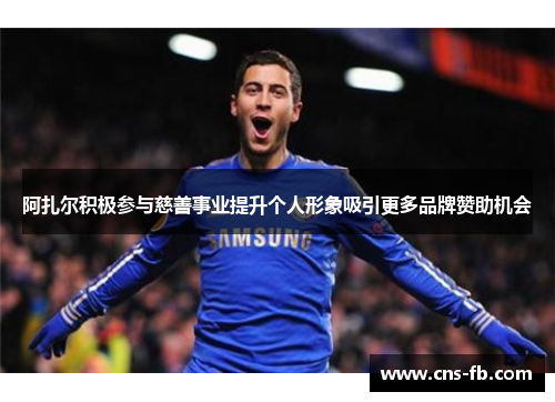 阿扎尔积极参与慈善事业提升个人形象吸引更多品牌赞助机会