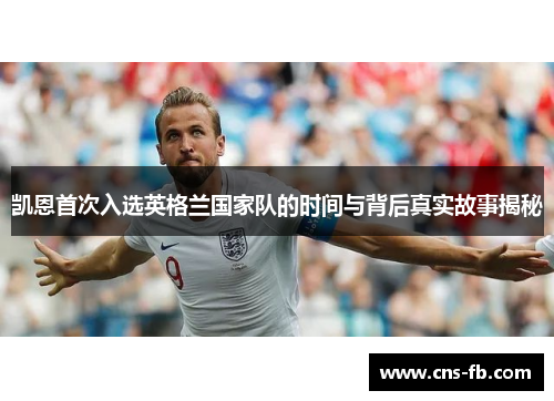 凯恩首次入选英格兰国家队的时间与背后真实故事揭秘 凯恩首次入选英格兰国家队的时间与背后真实故事揭秘