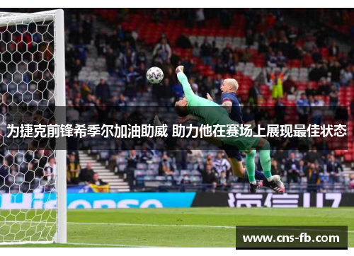 为捷克前锋希季尔加油助威 助力他在赛场上展现最佳状态