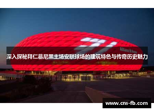 深入探秘拜仁慕尼黑主场安联球场的建筑特色与传奇历史魅力 深入探秘拜仁慕尼黑主场安联球场的建筑特色与传奇历史魅力