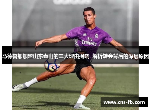 马德鲁加加盟山东泰山的三大理由揭晓  解析转会背后的深层原因