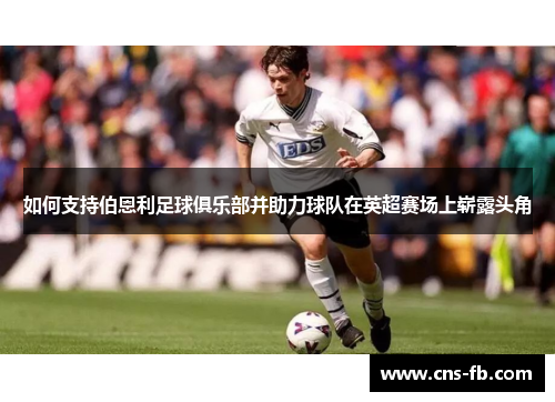 如何支持伯恩利足球俱乐部并助力球队在英超赛场上崭露头角 如何支持伯恩利足球俱乐部并助力球队在英超赛场上崭露头角