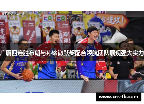 广厦四连胜布朗与孙铭徽默契配合领航团队展现强大实力