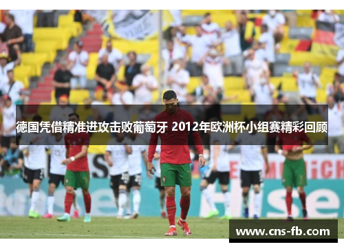 德国凭借精准进攻击败葡萄牙 2012年欧洲杯小组赛精彩回顾