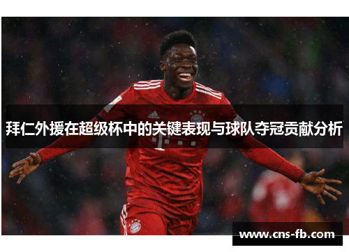 拜仁外援在超级杯中的关键表现与球队夺冠贡献分析 拜仁外援在超级杯中的关键表现与球队夺冠贡献分析