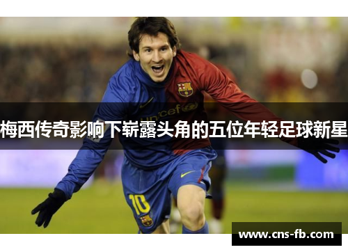 梅西传奇影响下崭露头角的五位年轻足球新星