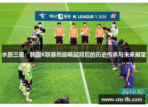 水原三星:韩国K联赛劲旅崛起背后的历史传承与未来展望 水原三星:韩国K联赛劲旅崛起背后的历史传承与未来展望