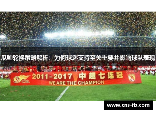 瓜帅轮换策略解析：为何球迷支持至关重要并影响球队表现