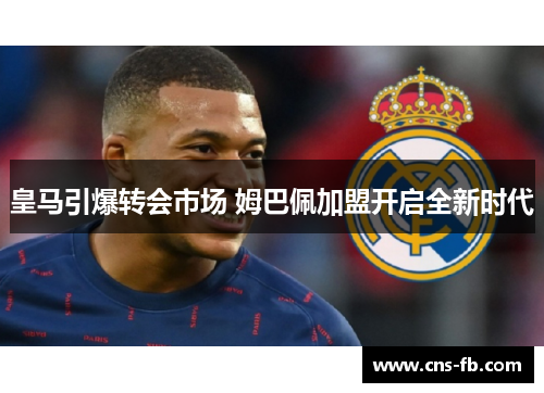 皇马引爆转会市场 姆巴佩加盟开启全新时代