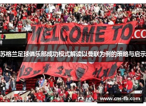 苏格兰足球俱乐部成功模式解读以曼联为例的策略与启示 苏格兰足球俱乐部成功模式解读以曼联为例的策略与启示