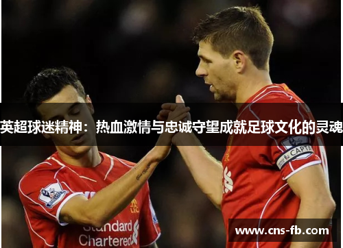 英超球迷精神：热血激情与忠诚守望成就足球文化的灵魂