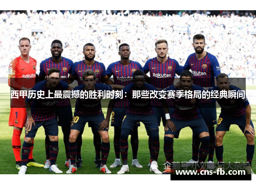 西甲历史上最震撼的胜利时刻:那些改变赛季格局的经典瞬间 西甲历史上最震撼的胜利时刻:那些改变赛季格局的经典瞬间