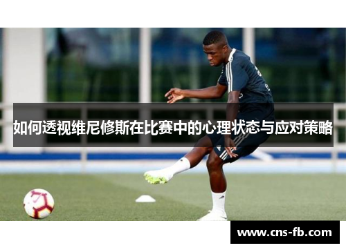 如何透视维尼修斯在比赛中的心理状态与应对策略