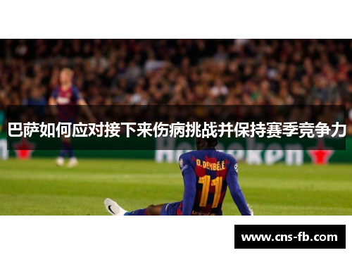 巴萨如何应对接下来伤病挑战并保持赛季竞争力 巴萨如何应对接下来伤病挑战并保持赛季竞争力