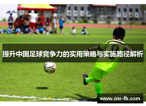 提升中国足球竞争力的实用策略与实施路径解析 提升中国足球竞争力的实用策略与实施路径解析
