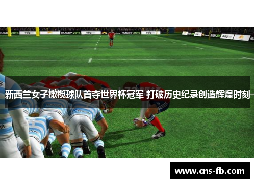 新西兰女子橄榄球队首夺世界杯冠军 打破历史纪录创造辉煌时刻 新西兰女子橄榄球队首夺世界杯冠军 打破历史纪录创造辉煌时刻