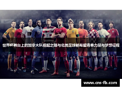 世界杯舞台上的加拿大队崛起之路与北美足球新希望青春力量与梦想征程