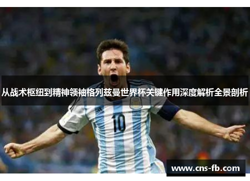 从战术枢纽到精神领袖格列兹曼世界杯关键作用深度解析全景剖析 从战术枢纽到精神领袖格列兹曼世界杯关键作用深度解析全景剖析