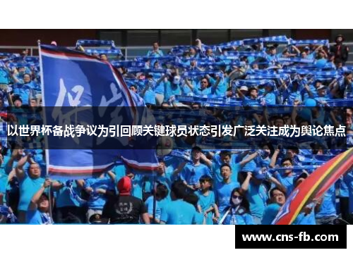 以世界杯备战争议为引回顾关键球员状态引发广泛关注成为舆论焦点 以世界杯备战争议为引回顾关键球员状态引发广泛关注成为舆论焦点