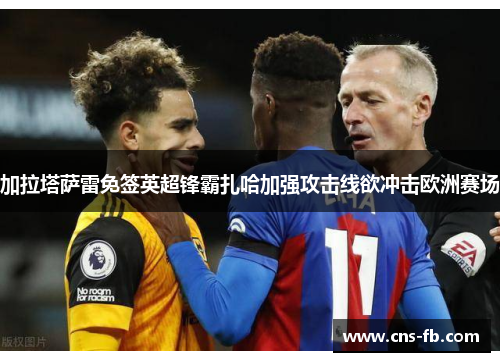 加拉塔萨雷免签英超锋霸扎哈加强攻击线欲冲击欧洲赛场 加拉塔萨雷免签英超锋霸扎哈加强攻击线欲冲击欧洲赛场