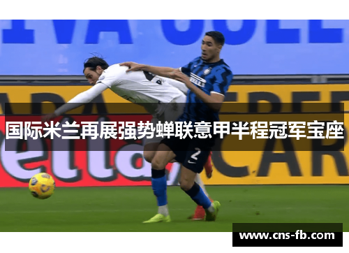 国际米兰再展强势蝉联意甲半程冠军宝座