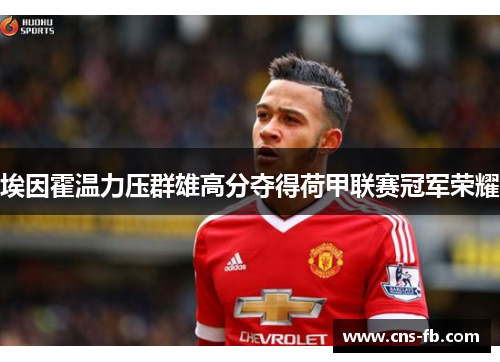埃因霍温力压群雄高分夺得荷甲联赛冠军荣耀