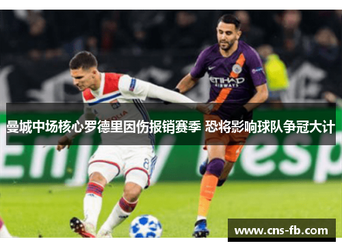曼城中场核心罗德里因伤报销赛季 恐将影响球队争冠大计 曼城中场核心罗德里因伤报销赛季 恐将影响球队争冠大计
