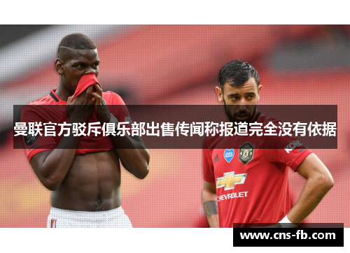 曼联官方驳斥俱乐部出售传闻称报道完全没有依据