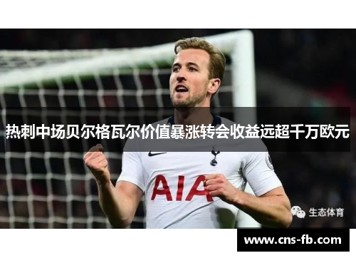 热刺中场贝尔格瓦尔价值暴涨转会收益远超千万欧元