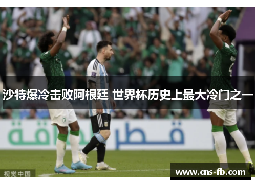 沙特爆冷击败阿根廷 世界杯历史上最大冷门之一