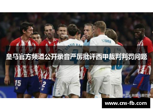 皇马官方频道公开录音严厉批评西甲裁判判罚问题