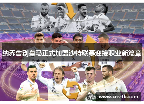 纳乔告别皇马正式加盟沙特联赛迎接职业新篇章