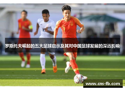 罗斯托夫崛起的五大足球启示及其对中国足球发展的深远影响 罗斯托夫崛起的五大足球启示及其对中国足球发展的深远影响