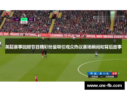 英超赛事回顾节目精彩纷呈吸引观众热议赛场瞬间和背后故事