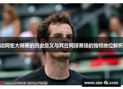 迈阿密大师赛的历史意义与其在网球赛场的独特地位解析