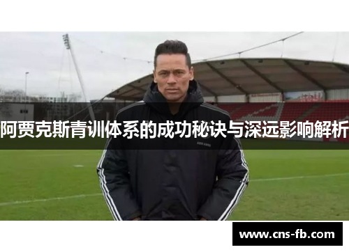 阿贾克斯青训体系的成功秘诀与深远影响解析