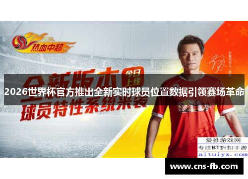 2026世界杯官方推出全新实时球员位置数据引领赛场革命