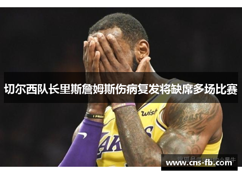 切尔西队长里斯詹姆斯伤病复发将缺席多场比赛