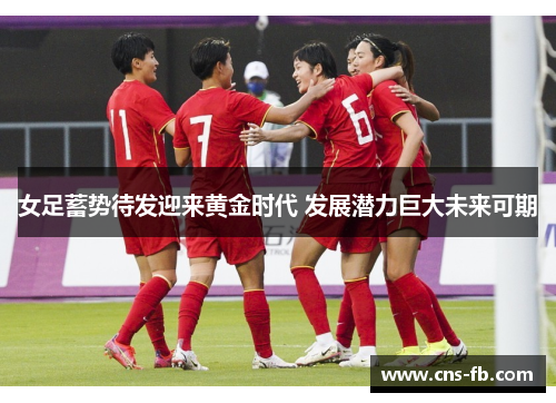 女足蓄势待发迎来黄金时代 发展潜力巨大未来可期 女足蓄势待发迎来黄金时代 发展潜力巨大未来可期