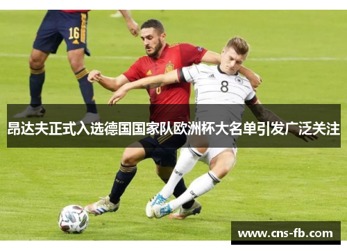 昂达夫正式入选德国国家队欧洲杯大名单引发广泛关注