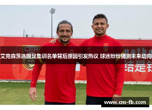 艾克森落选国足集训名单背后原因引发热议 球迷纷纷猜测未来动向