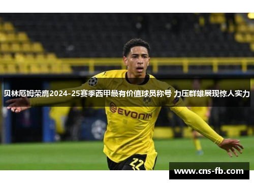 贝林厄姆荣膺2024-25赛季西甲最有价值球员称号 力压群雄展现惊人实力