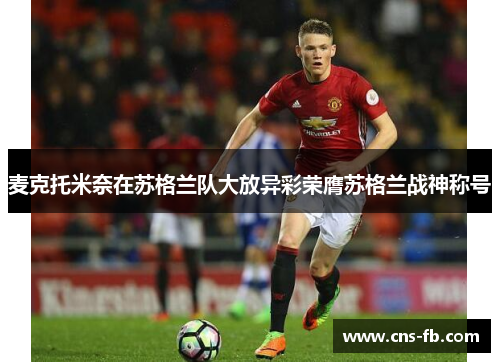 麦克托米奈在苏格兰队大放异彩荣膺苏格兰战神称号 麦克托米奈在苏格兰队大放异彩荣膺苏格兰战神称号