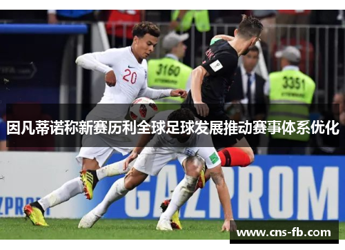 因凡蒂诺称新赛历利全球足球发展推动赛事体系优化 因凡蒂诺称新赛历利全球足球发展推动赛事体系优化