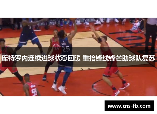 库特罗内连续进球状态回暖 重拾锋线锋芒助球队复苏