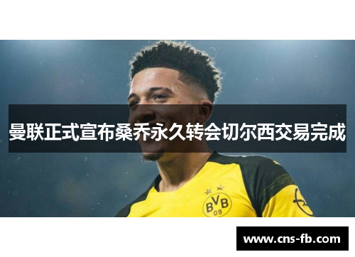 曼联正式宣布桑乔永久转会切尔西交易完成